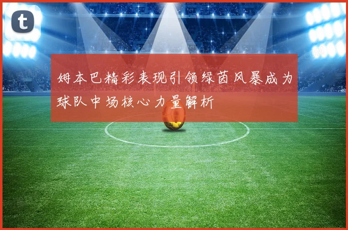姆本巴精彩表现引领绿茵风暴成为球队中场核心力量解析