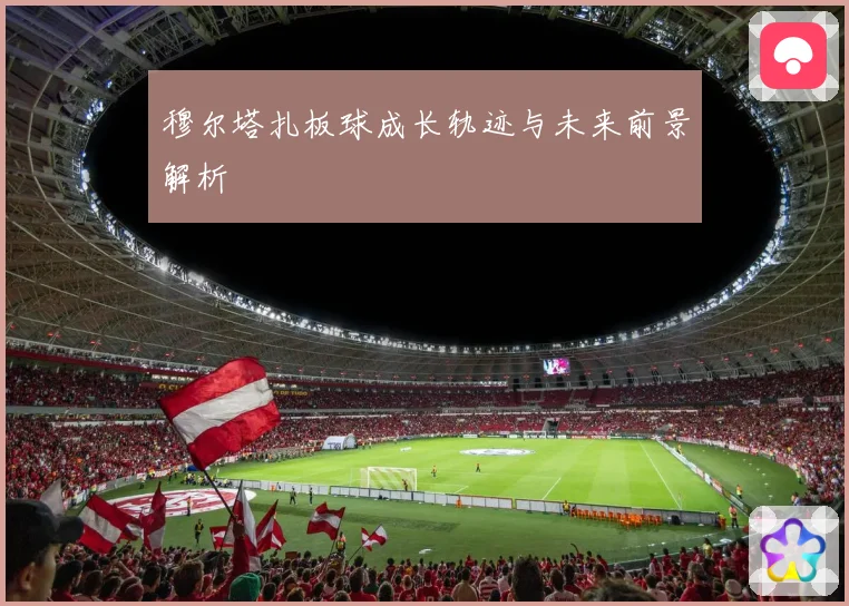 穆尔塔扎板球成长轨迹与未来前景解析
