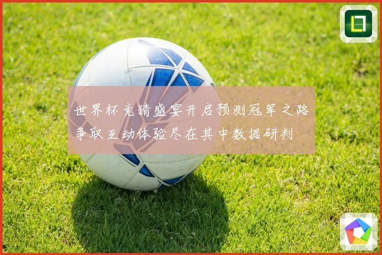 世界杯竞猜盛宴开启预测冠军之路争取互动体验尽在其中数据研判