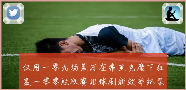 仅用一零九场莱万在弗里克麾下狂轰一零零粒联赛进球刷新效率纪录数据研判
