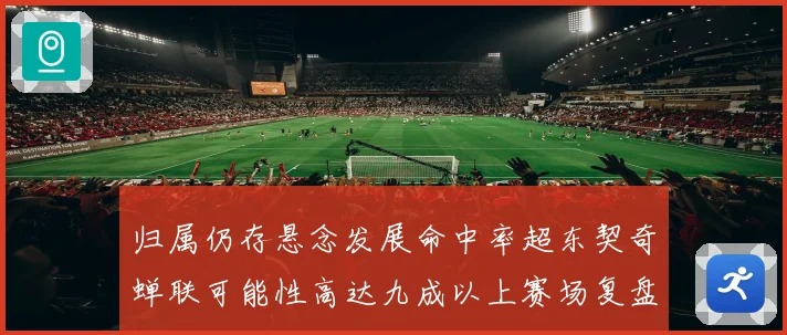 归属仍存悬念发展命中率超东契奇蝉联可能性高达九成以上赛场复盘