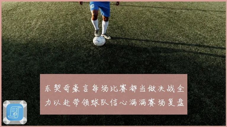 东契奇豪言每场比赛都当做决战全力以赴带领球队信心满满赛场复盘