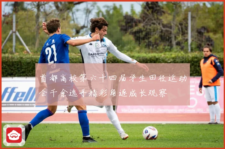 首都高校第六十四届学生田径运动会千余选手精彩角逐成长观察