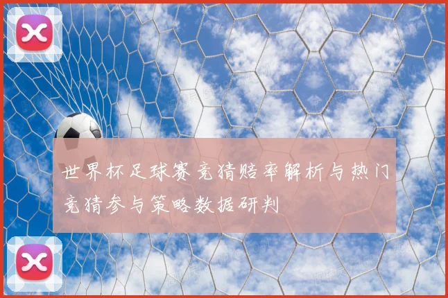 世界杯足球赛竞猜赔率解析与热门竞猜参与策略数据研判