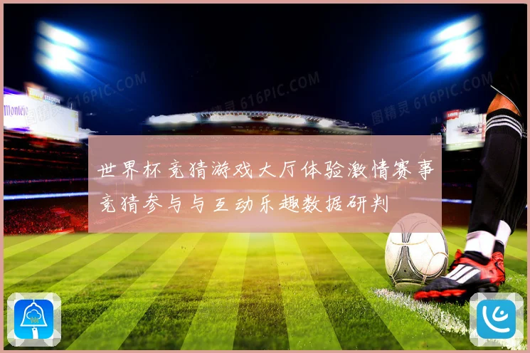 世界杯竞猜游戏大厅体验激情赛事竞猜参与与互动乐趣数据研判