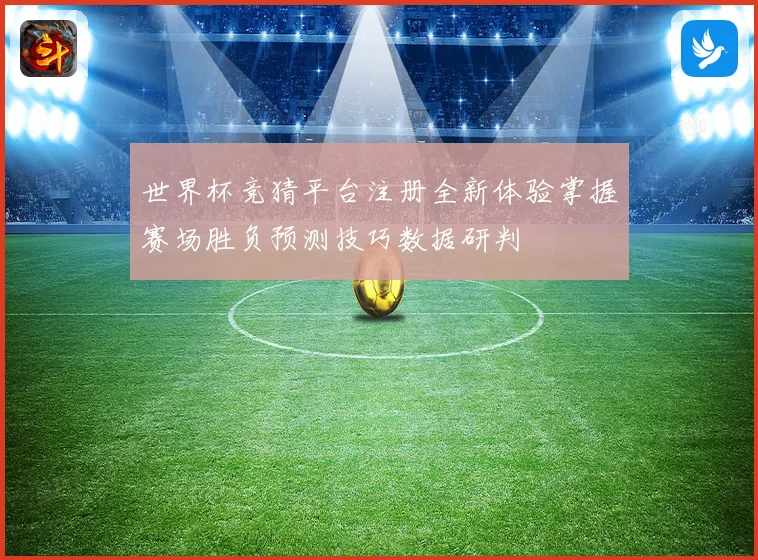 世界杯竞猜平台注册全新体验掌握赛场胜负预测技巧数据研判