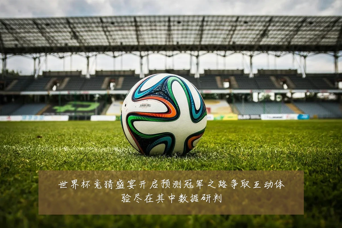 世界杯竞猜盛宴开启预测冠军之路争取互动体验尽在其中数据研判