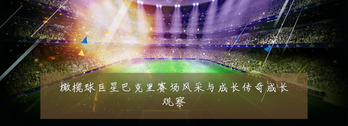 橄榄球巨星巴克里赛场风采与成长传奇成长观察