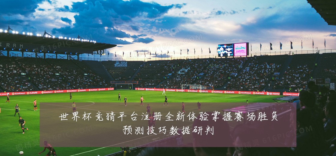 世界杯竞猜平台注册全新体验掌握赛场胜负预测技巧数据研判