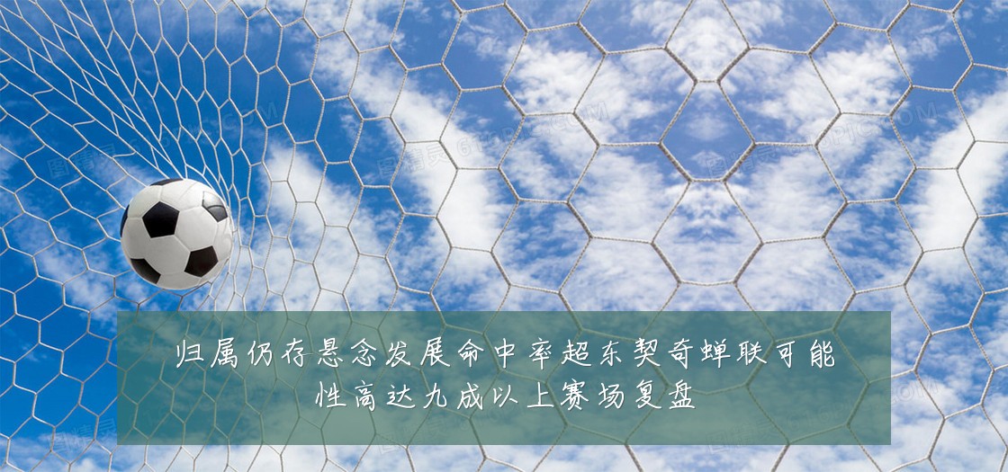 归属仍存悬念发展命中率超东契奇蝉联可能性高达九成以上赛场复盘