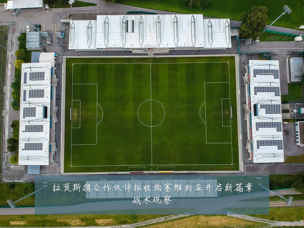 拉莫斯携合作伙伴拟收购塞维利亚开启新篇章战术观察